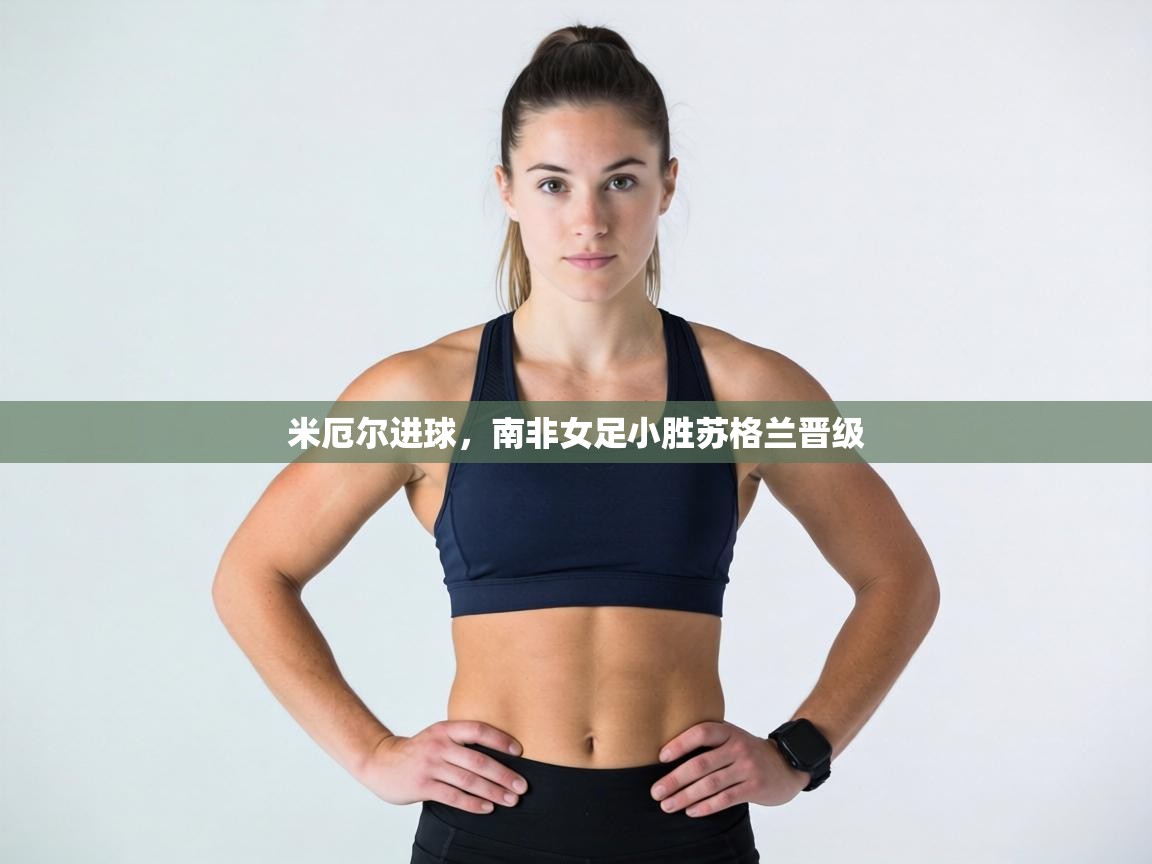 米厄尔进球，南非女足小胜苏格兰晋级  第2张